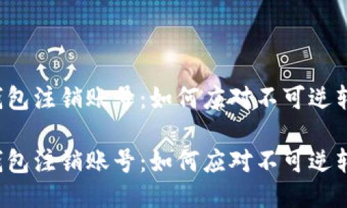 区块链钱包注销账号：如何应对不可逆转的决定？

区块链钱包注销账号：如何应对不可逆转的决定？