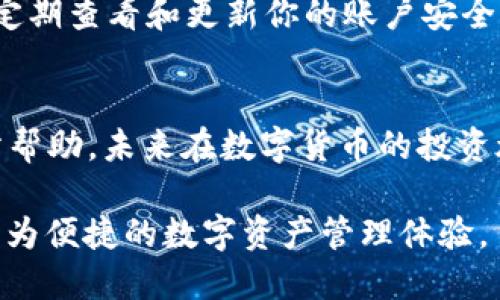   一站式解决：如何将TP Wallet中的USDT快速转到火币网？ / 
 guanjianci USDT, TP Wallet, 火币网 /guanjianci 

引言：数字货币的跨平台转移
随着数字货币的日益普及，越来越多的人开始进入这个充满机遇但同时也充满挑战的领域。在这个过程中，火币网作为一个全球知名的加密货币交易平台，吸引了大量用户。而TP Wallet则是一款功能强大的数字资产钱包，可以轻松管理各种加密货币。今天，我们就来探讨一下如何将TP Wallet中的USDT快速、安全地转移到火币网。无论你是新手还是老手，这个过程都需要谨慎对待。

第一步：了解USDT及其使用场景
首先，我们要了解USDT（Tether）是一种与美元挂钩的稳定币，它以1:1的比例与美元进行锚定，旨在提供数字货币世界中的“安全港”。通过USDT，你可以在数字货币市场中自由交易，同时避免因价格波动而导致的损失。了解如何有效使用USDT，将对此次转账过程至关重要。

第二步：准备你的TP Wallet和火币网账户
在进行任何转账之前，确保你的TP Wallet和火币网账户均已注册并完成实名认证。这不仅能够有效保障你的资产安全，还有助于你更顺利地进行后续的交易。此外，检查你的TP Wallet是否有足够的USDT余额，可以通过购买或者接收USDT的方式来满足这一点。

第三步：获取火币网中的USDT地址
要将USDT转移到火币网，首先需要获取你的火币网USDT地址。进入火币网账户后，找到“资产”或者“充值”页面，选择USDT，系统将自动生成一个独一无二的地址。这一过程是转账的关键步骤，确保复制地址时不要有任何错误或遗漏。

第四步：进行转账操作
在TP Wallet中，选择“转账”功能，接着输入火币网提供的USDT地址和转账金额。在输入这些信息时，一定要仔细核对账户地址与金额的准确性，避免因误操作导致资金损失。同时，你需要选择合适的网络费用，以便于加快转账速度。

第五步：确认转账
在确认转账信息无误后，点击“确认”进行操作。TP Wallet通常会要求输入交易密码或进行其他安全验证。这一过程是保护你的资金安全的一道重要防线，因此务必保持警惕。转账完成后，稍等片刻，你就可以在火币网的资产账户中查看到新增的USDT余额了。

第六步：检查交易状态
为了确保转账成功，建议在火币网中查看交易历史记录，确认你所转的USDT已经到账。在某些情况下，由于网络拥堵或转账金额较大，到账可能会有所延迟。保持耐心，通常情况下，转账不会超过一个小时。

第七步：注意安全性
在数字货币的世界中，安全性是每位用户都必须高度重视的问题。使用TP Wallet和火币网的过程中，需要确保使用强密码，并启用双重认证功能，以防止潜在的安全风险。同时，定期查看和更新你的账户安全设置，始终保持警觉。

总结
将TP Wallet中的USDT转到火币网虽然流程简单，但每一步都需要你认真对待。通过正确的操作步骤，你可以快速而安全地完成转账，实现你的交易目标。希望本指南能对你有所帮助，未来在数字货币的投资旅程中，祝你好运，丰收满满！ 

随着数字货币市场的不断演变，使用USDT等稳定币进行跨平台交易将成为越来越普遍的选择。结合我们今天讨论的转账流程，相信你已经能够将这项操作熟练掌握，未来享受更为便捷的数字资产管理体验。