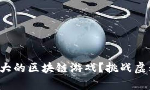 如何找到真正实力强大的区块链游戏？挑战虚幻与现实的游戏之旅！