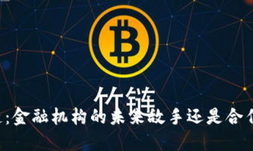 区块链：金融机构的未来敌手还是合作伙伴？