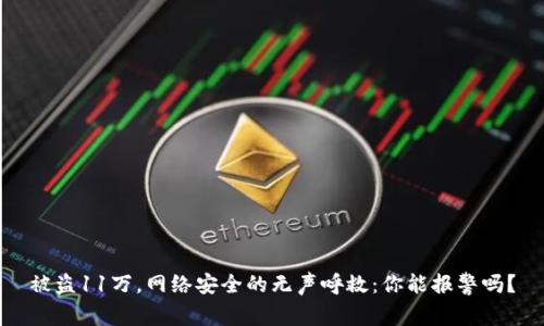 被盗11万，网络安全的无声呼救：你能报警吗？