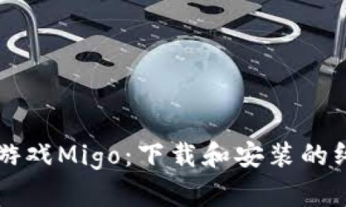 区块链游戏Migo：下载和安装的终极指南
