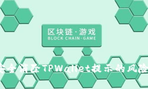 如何安全消除TPWallet提示的风险警告？