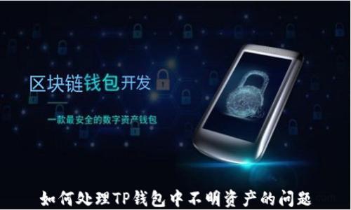 
如何处理TP钱包中不明资产的问题