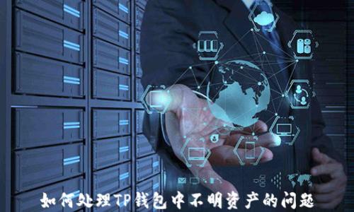 
如何处理TP钱包中不明资产的问题