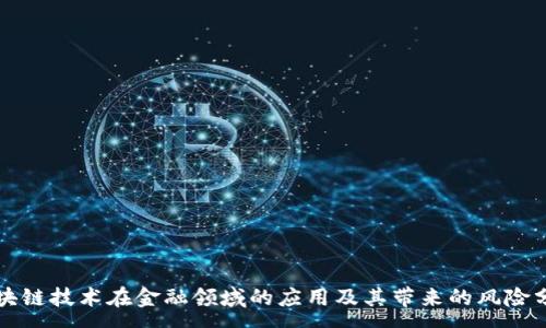 :
区块链技术在金融领域的应用及其带来的风险分析