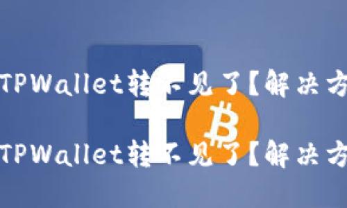 抹茶转到TPWallet转不见了？解决方法大汇总

抹茶转到TPWallet转不见了？解决方法大汇总