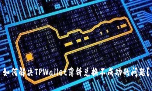 如何解决TPWallet薄饼兑换不成功的问题？
