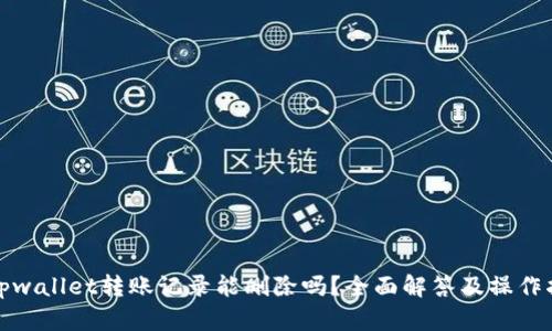 : tpwallet转账记录能删除吗？全面解答及操作指南