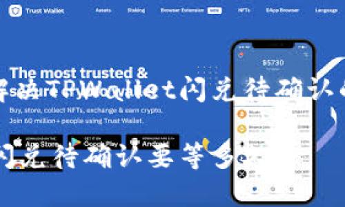 如何高效解决TPWallet闪兑待确认的时间问题

TPWallet闪兑待确认要等多久？