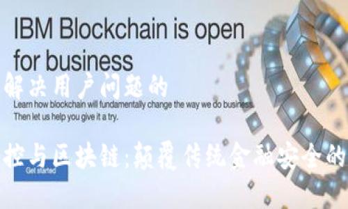 思考能解决用户问题的
金融监控与区块链:颠覆传统金融安全的新路径