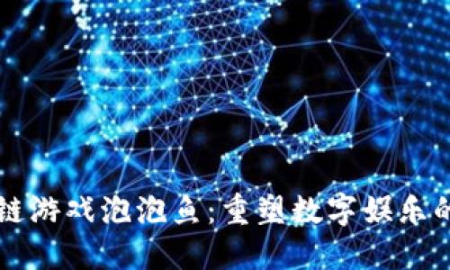 区块链游戏泡泡鱼：重塑数字娱乐的未来