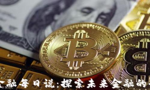 
区块链金融每日说：探索未来金融的全新生态