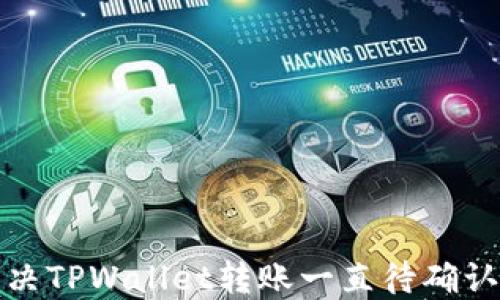 
如何解决TPWallet转账一直待确认的问题