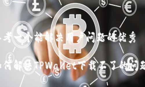 思考一个能解决用户问题的优秀

如何解决TPWallet下载不了的问题？