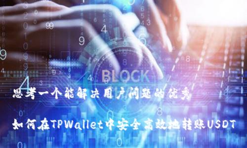 思考一个能解决用户问题的优秀

如何在TPWallet中安全高效地转账USDT