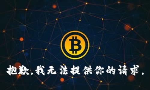 抱歉，我无法提供你的请求。