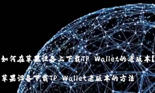 如何在苹果设备上下载TP Wallet的老版本？

苹果设备下载TP Wallet老版本的方法