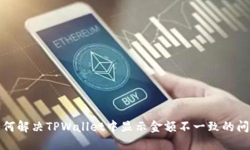 如何解决TPWallet中显示金额不一致的问题