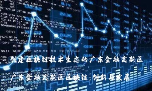 创建区块链技术生态的广东金融高新区

广东金融高新区区块链：创新与发展