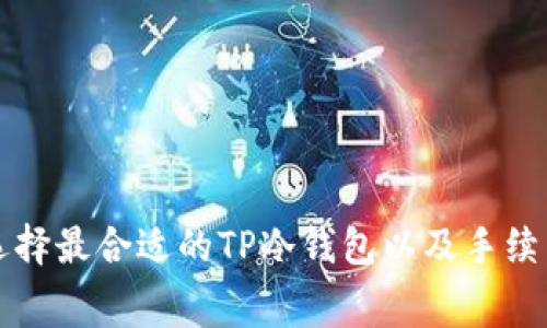 如何选择最合适的TP冷钱包以及手续费解析