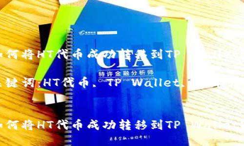如何将HT代币成功转移到TP Wallet？

关键词：HT代币, TP Wallet, 代币转移


如何将HT代币成功转移到TP Wallet？