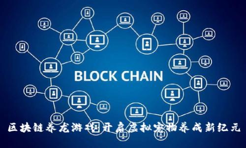 区块链养龙游戏：开启虚拟宠物养成新纪元