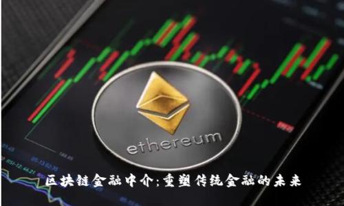 区块链金融中介：重塑传统金融的未来
