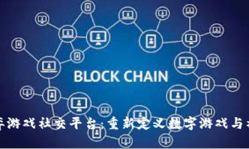 区块链博弈游戏社交平台：重新定义数字游戏与社交的结合