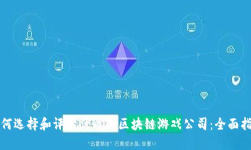 如何选择和评估优质的区块链游戏公司：全面指南