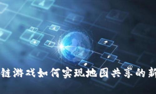 区块链游戏如何实现地图共享的新模式