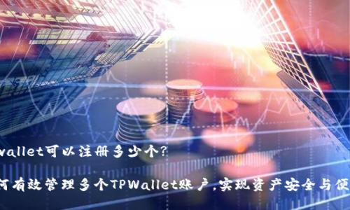 tpwallet可以注册多少个? 

如何有效管理多个TPWallet账户，实现资产安全与便利?