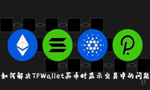 如何解决TPWallet买币时显示交易中的问题