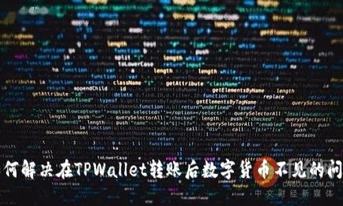 如何解决在TPWallet转账后数字货币不见的问题