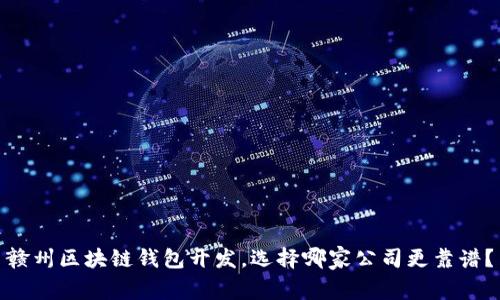 赣州区块链钱包开发，选择哪家公司更靠谱？