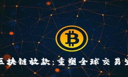 跨境金融区块链放款：重塑全球交易生态的先锋
