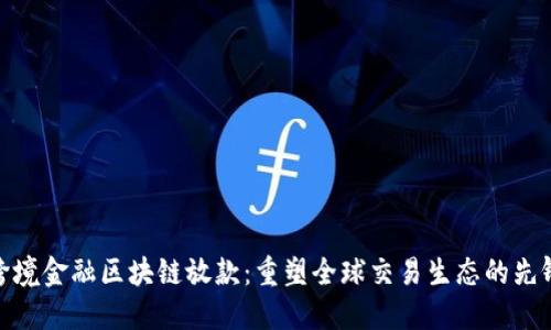 跨境金融区块链放款：重塑全球交易生态的先锋