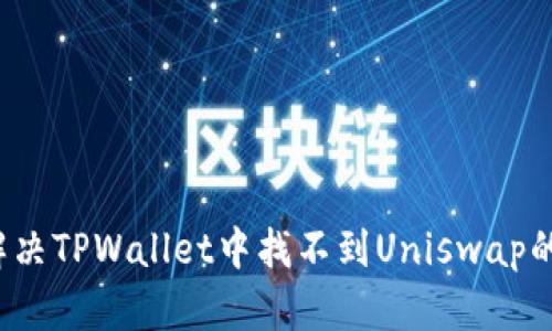 如何解决TPWallet中找不到Uniswap的问题?