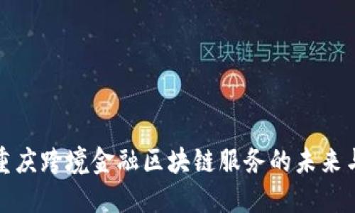 探索重庆跨境金融区块链服务的未来与挑战