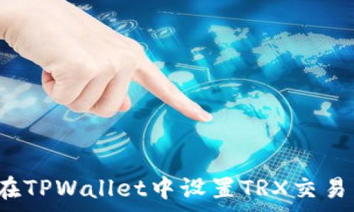   
如何在TPWallet中设置TRX交易费用？