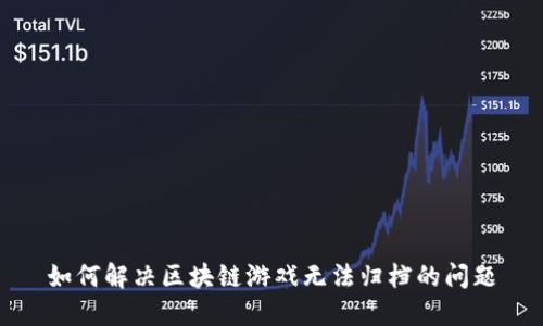 如何解决区块链游戏无法归档的问题