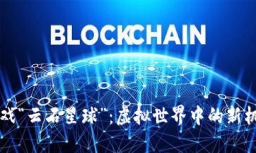 区块链游戏“云石星球”：虚拟世界中的新机遇与挑战