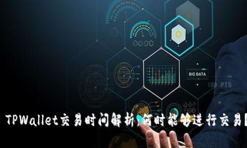  TPWallet交易时间解析：何时能够进行交易？