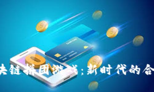  玩转区块链拼团游戏：新时代的合作与竞争
