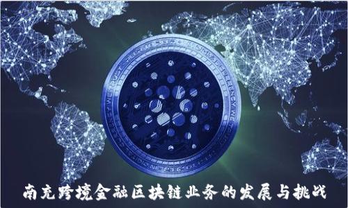   
南充跨境金融区块链业务的发展与挑战