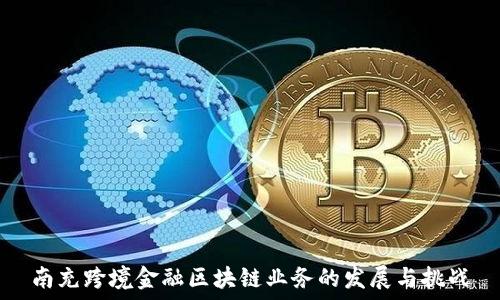   
南充跨境金融区块链业务的发展与挑战