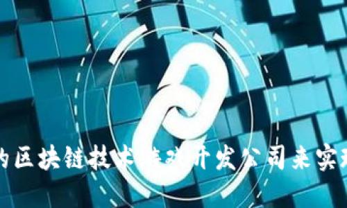 如何选择合适的区块链技术游戏开发公司来实现你的游戏构想
