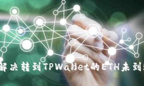  如何解决转到TPWallet的ETH未到账问题