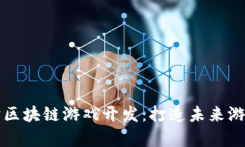 广州元宇宙区块链游戏开发：打造未来游戏的新生态