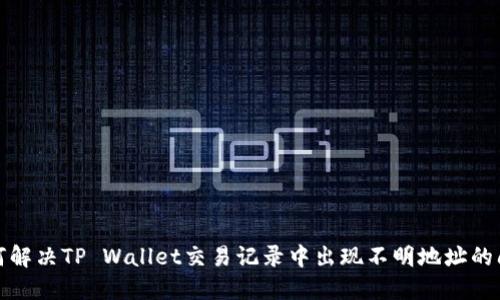 如何解决TP Wallet交易记录中出现不明地址的问题